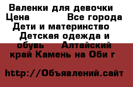 Валенки для девочки › Цена ­ 1 500 - Все города Дети и материнство » Детская одежда и обувь   . Алтайский край,Камень-на-Оби г.